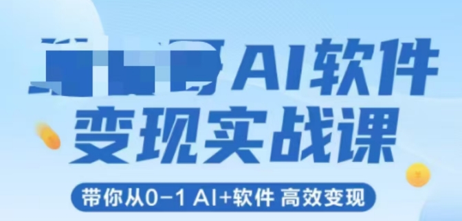 AI软件变现实战课，带你从0-1 Al+软件 高效变现-学习资源社