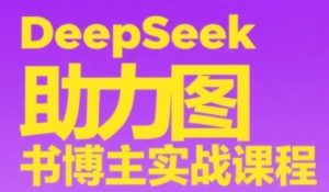 DeepSeek助力图书博主实战课,从0到1搭建账号、爆款选品逻辑、多维度内容制作技巧-学习资源社