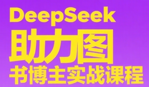DeepSeek助力图书博主实战课，从0到1搭建账号、爆款选品逻辑、多维度内容制作技巧-学习资源社