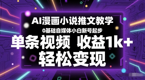AI漫画小说推文教学，0基础自媒体小白新号起步，单条视频收益1k+，轻松变现-学习资源社