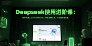 Deepseek使用进阶课:帮你快速认知Ai与Deepseek,掌握正确玩法,内容创业者必看-学习资源社