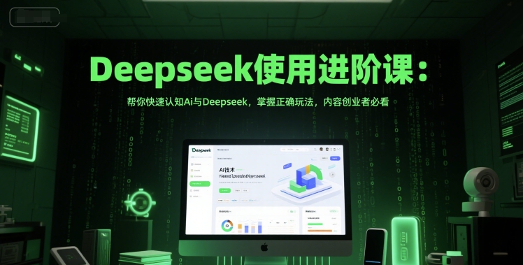 Deepseek使用进阶课：帮你快速认知Ai与Deepseek，掌握正确玩法，内容创业者必看-学习资源社