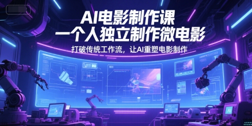 AI电影制作课，一个人独立制作微电影，打破传统工作流，让AI重塑电影制作-学习资源社