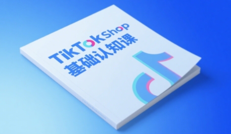 TikTok小店基础认知课，助力学员从 0 到 1 掌握 TikTok 电商运营全链路认知-学习资源社