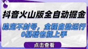 抖音火山版全自动掘金,稳定不封号,全程自动运行,可批量放大操作,0基础也能上手【揭秘】-学习资源社