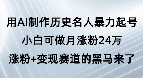 用AI制作历史名人暴力起号，小白可做月涨粉24W涨粉+变现赛道的黑马来了-学习资源社