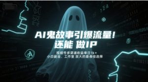 AI鬼故事引爆流量,还能做IP,视频号多渠道收益单日1k+,小白副业、工作室放大的最佳选择-学习资源社