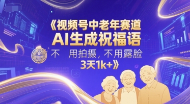 视频号中老年赛道，AI生成祝福语，不用拍摄，不用露脸，3天1k+-学习资源社