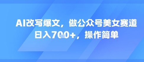 AI改写爆文，做公众号美女赛道，日入7张+，操作简单-学习资源社