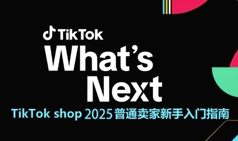 TikTok shop 2025普通卖家新手入门指南，助新手快速掌握从0到1的跨境电商运营逻辑-学习资源社