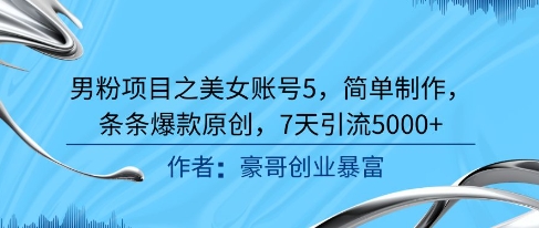 男粉项目之美女账号5，简单制作，条条爆款原创，7天引流5000+-学习资源社