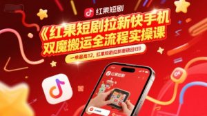 红果短剧拉新快手手机双魔法搬运全流程实操课,一单最高12,红果短剧拉新重磅回归-学习资源社