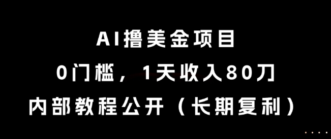 AI撸美金项目，0门槛，1天收入80刀，内部教程公开（长期复利）【揭秘】-学习资源社
