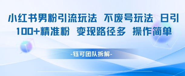 小红书男粉引流玩法不废号玩法日引100男粉变现路径多操作简单-学习资源社