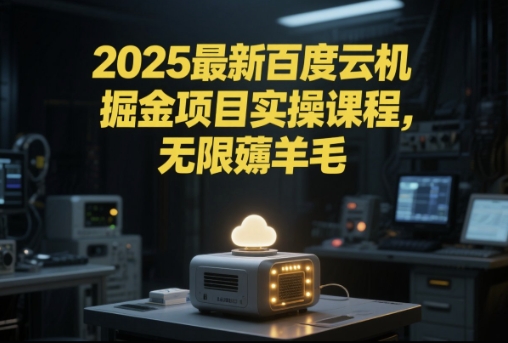 2025最新百度云机掘金项目实操课程单窗口保底5-10元月收益单窗口150+【揭秘】-学习资源社