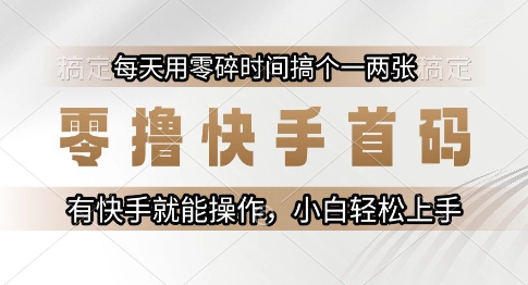 零撸快手首码，每天用零碎时间搞个一两张，有快手就能操作小白轻松上手【揭秘】-学习资源社