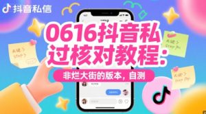 0616抖音私信过核对教程:非烂大街的版本,自测-学习资源社