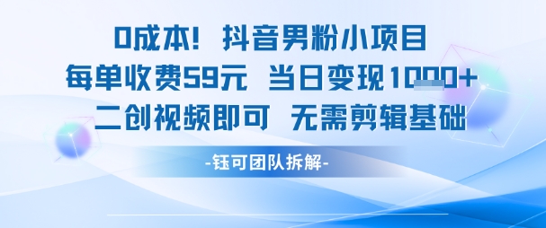 0成本，抖音男粉小项目 每单收费59元当日变现1k+ 二创视频即可无需剪辑基础-学习资源社