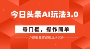 今日头条爆文玩法3.0  配合AI工具轻松矩阵    小白也能日入3张+-学习资源社