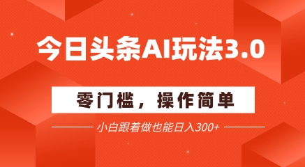 今日头条爆文玩法3.0  配合AI工具轻松矩阵    小白也能日入3张+-学习资源社
