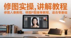 修图实操讲解教程,修图人像教程,修图P图接单教程,适合零基础-学习资源社
