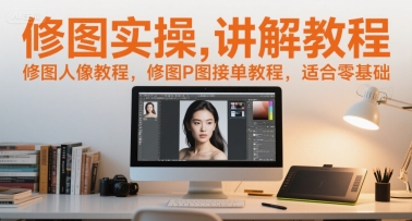 修图实操讲解教程，修图人像教程，修图P图接单教程，适合零基础-学习资源社