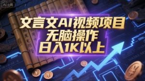文言文AI视频项目,无脑操作,日入1K以上-学习资源社