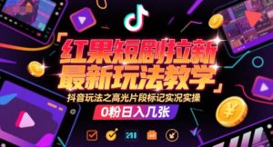 红果短剧拉新最新玩法教学,抖音玩法之高光片段标记实况实操,0粉日入几张-学习资源社