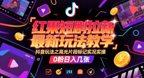 红果短剧拉新最新玩法教学，抖音玩法之高光片段标记实况实操，0粉日入几张-学习资源社