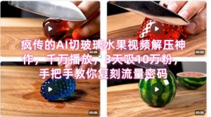 席卷全网!疯传的AI切玻璃水果视频解压神作,千万播放,3天吸10万粉,手把手教你复刻流量密码-学习资源社