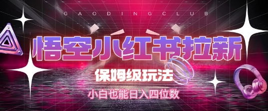 悟空小红书拉新，保姆级玩法，小白也能日入四位数-学习资源社