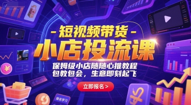 短视频带货-小店投流课，保姆级小店随心推教程，包教包会，生意即刻起飞-学习资源社