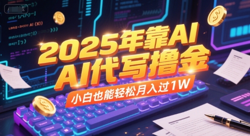 2025年靠AI代写撸金，小白也能轻松月入过1W-学习资源社