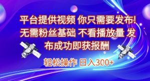 平台提供视频,你只需要发布, 无需粉丝基础,不看播放量,发布成功即获报酬,日入3张【揭秘】-学习资源社