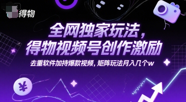 全网独家玩法，得物视频号创作激励 去重软件加持爆款视频，矩阵玩法月入几个w【揭秘】-学习资源社