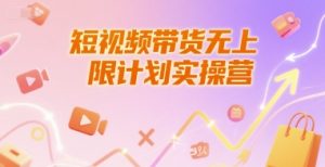短视频带货无上限计划实操营,新人短视频带货工具流养号破播文案运营篇课程-学习资源社