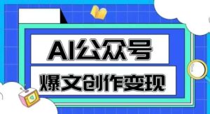 AI公众号爆文创作变现,教你一分钟生成一篇原创爆款文章-学习资源社
