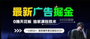 最新广告掘金,0撸天花板,不养机,独家满包技术 一小时50+,矩阵操作单日轻松5张【揭秘】-学习资源社
