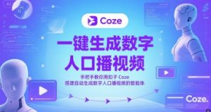 一键生成数字人口播视频,手把手教你用扣子Coze搭建自动生成数字人口播视频的智能体-学习资源社
