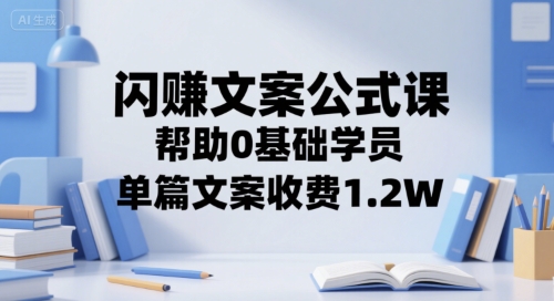 闪赚文案公式课，帮助0基础学员，单篇文案收费1.2W-学习资源社