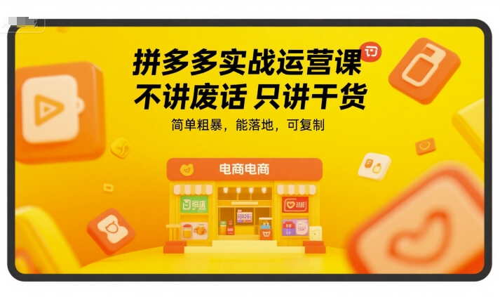 拼多多实战运营课，不讲废话只讲干货，简单粗暴，能落地，可复制-学习资源社