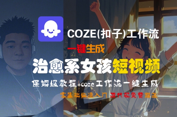 COZE(扣子)工作流一键生成治愈系女孩短视频，保姆级教程，零基础快速入门-学习资源社