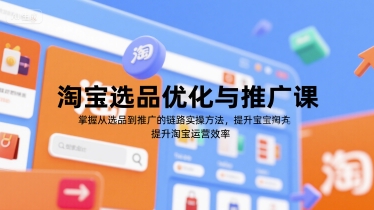 淘宝选品优化与推广课，掌握从选品到推广的全链路实操方法，提升淘宝运营效率-学习资源社
