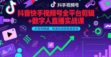 抖音快手视频号全平台剪辑+数字人直播实战课，从零到精通，快速实现短视频变现(更新7月)​-学习资源社