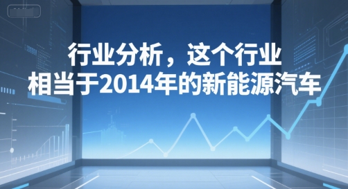 付费文章：行业分析，这个行业，相当于2014年的新能源汽车-学习资源社