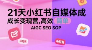 21天小红书自媒体成长变现营,高效 简单 AIGC SEO SOP-学习资源社