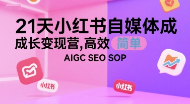 21天小红书自媒体成长变现营，高效 简单 AIGC SEO SOP-学习资源社