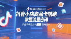 抖音小店商品卡陪跑,掌握流量密码,手把手带你从0-1做商品卡-学习资源社