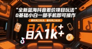 全新蓝海抖音差价项目玩法,0基础小白一部手机即可操作,暴利风口玩法,日入1k+【揭秘】-学习资源社