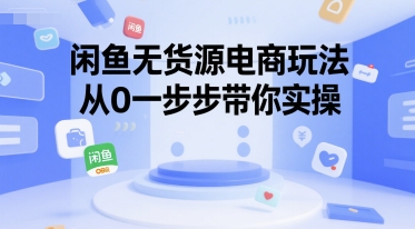 闲鱼无货源电商玩法，从0一步步带你实操-学习资源社